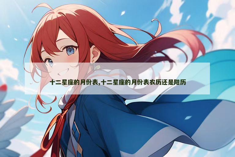 十二星座的月份表,十二星座的月份表农历还是阳历