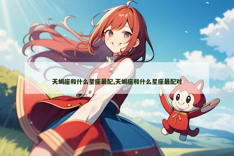 天蝎座和什么星座最配,天蝎座和什么星座最配对