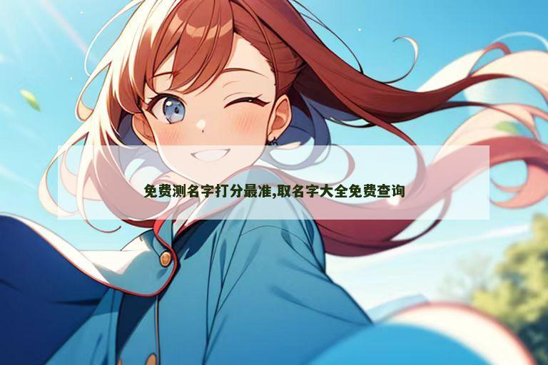 免费测名字打分最准,取名字大全免费查询