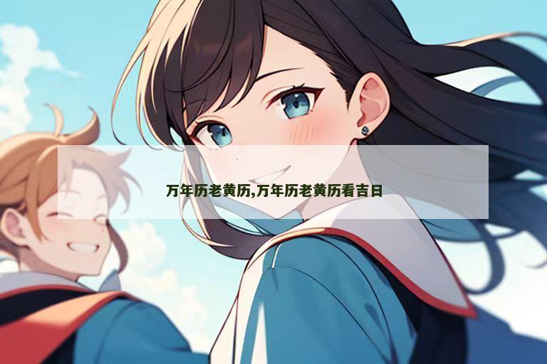 万年历老黄历,万年历老黄历看吉日