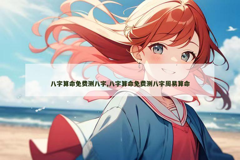 八字算命免费测八字,八字算命免费测八字周易算命