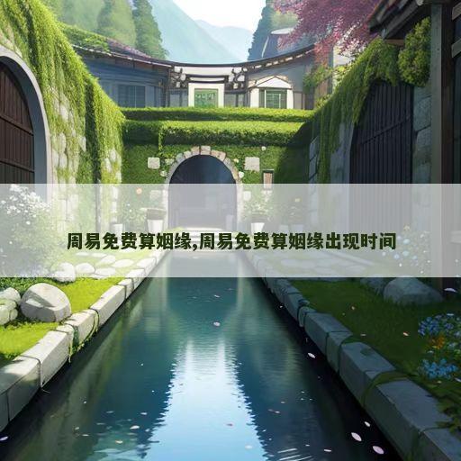 周易免费算姻缘,周易免费算姻缘出现时间