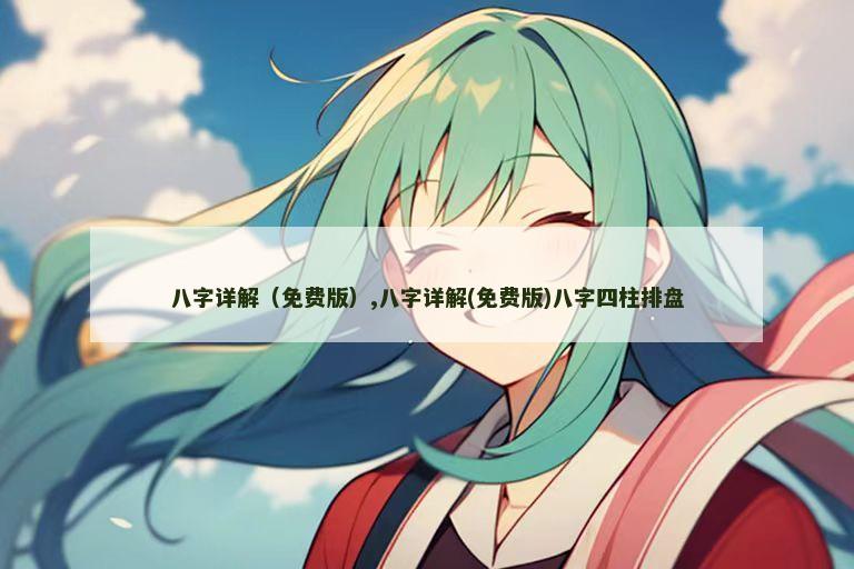 八字详解（免费版）,八字详解(免费版)八字四柱排盘