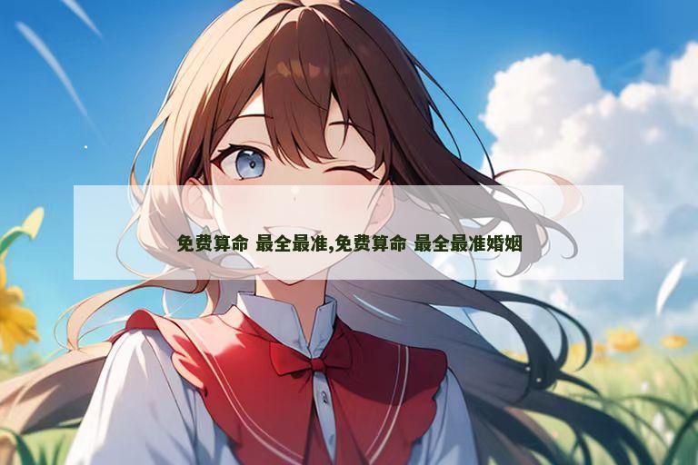 免费算命 最全最准,免费算命 最全最准婚姻