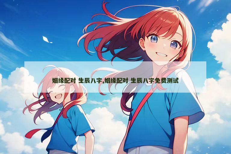 姻缘配对 生辰八字,姻缘配对 生辰八字免费测试