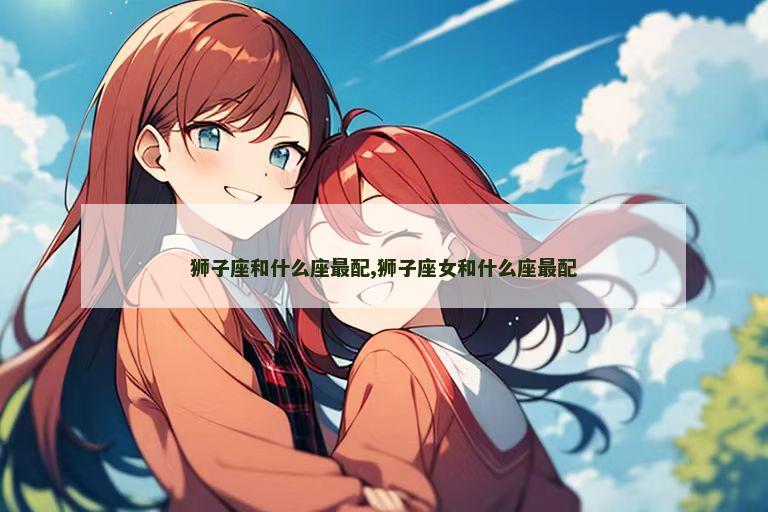 狮子座和什么座最配,狮子座女和什么座最配