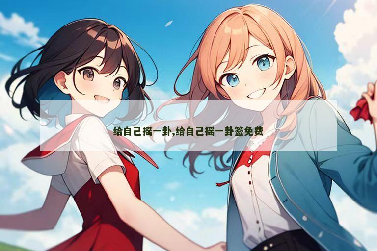 给自己摇一卦,给自己摇一卦签免费