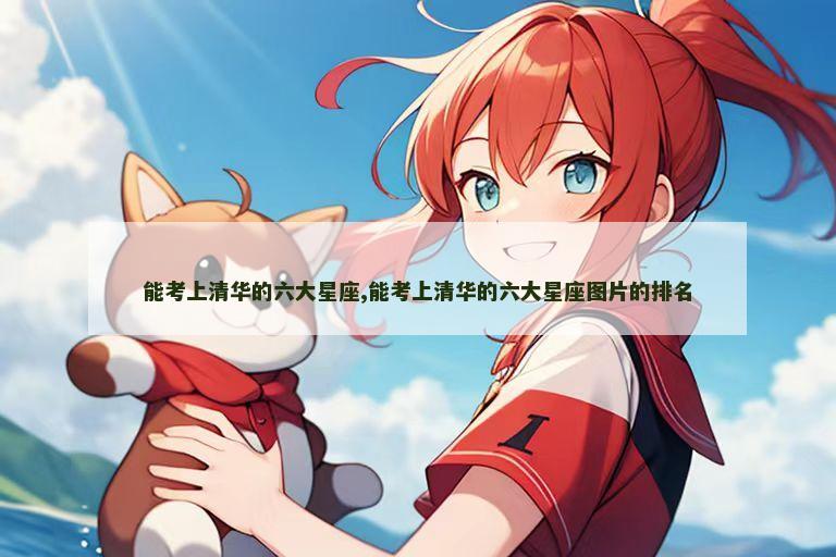 能考上清华的六大星座,能考上清华的六大星座图片的排名