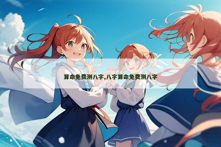 算命免费测八字,八字算命免费测八字