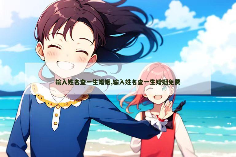 输入姓名查一生婚姻,输入姓名查一生婚姻免费