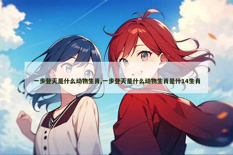 一步登天是什么动物生肖,一步登天是什么动物生肖是什14生肖