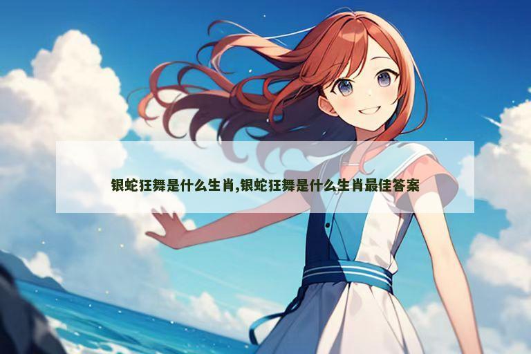 银蛇狂舞是什么生肖,银蛇狂舞是什么生肖最佳答案