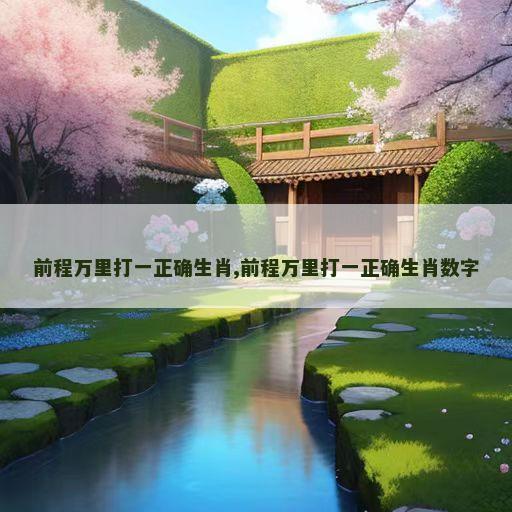 前程万里打一正确生肖,前程万里打一正确生肖数字