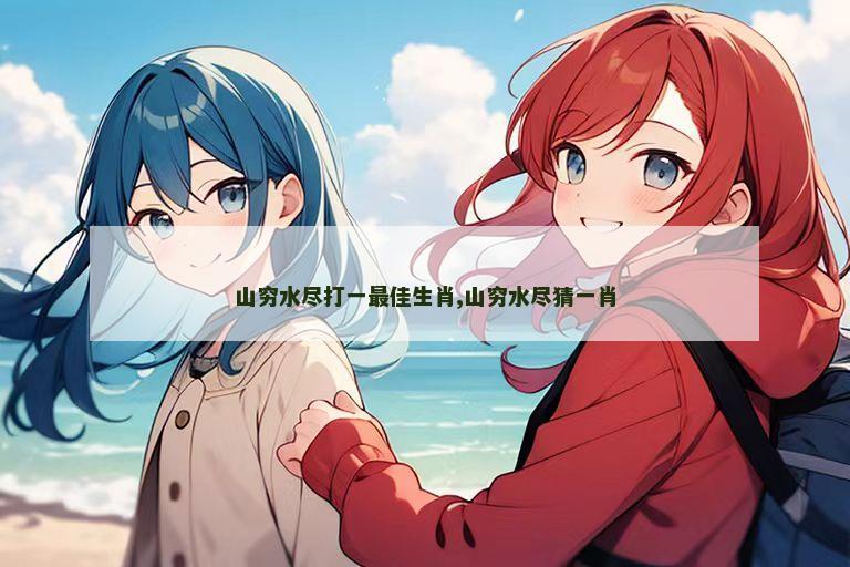 山穷水尽打一最佳生肖,山穷水尽猜一肖