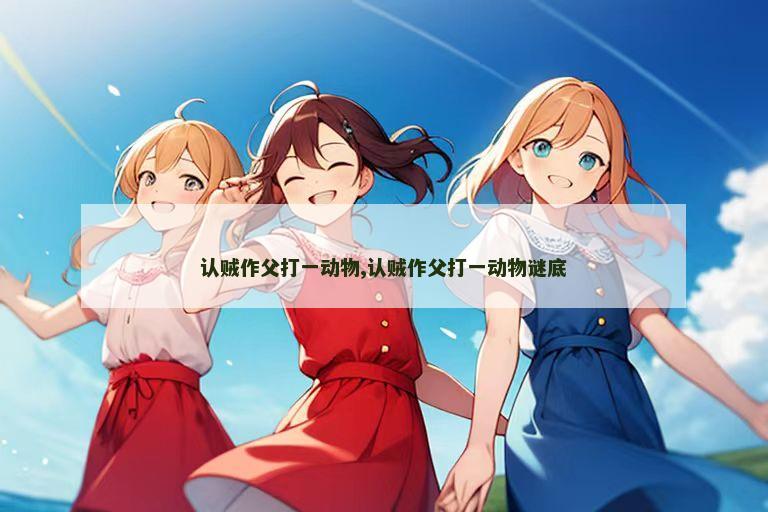 认贼作父打一动物,认贼作父打一动物谜底