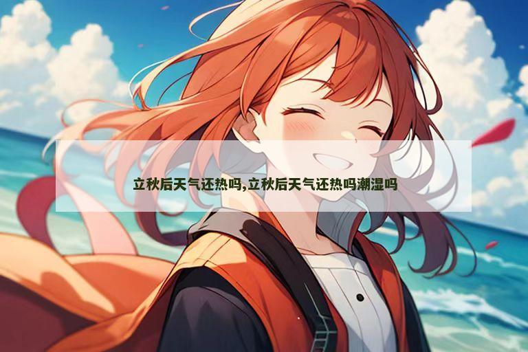 立秋后天气还热吗,立秋后天气还热吗潮湿吗
