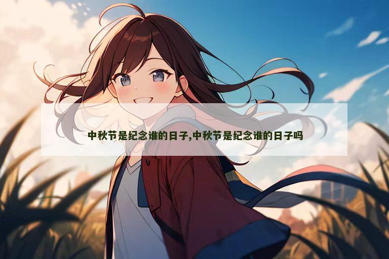中秋节是纪念谁的日子,中秋节是纪念谁的日子吗