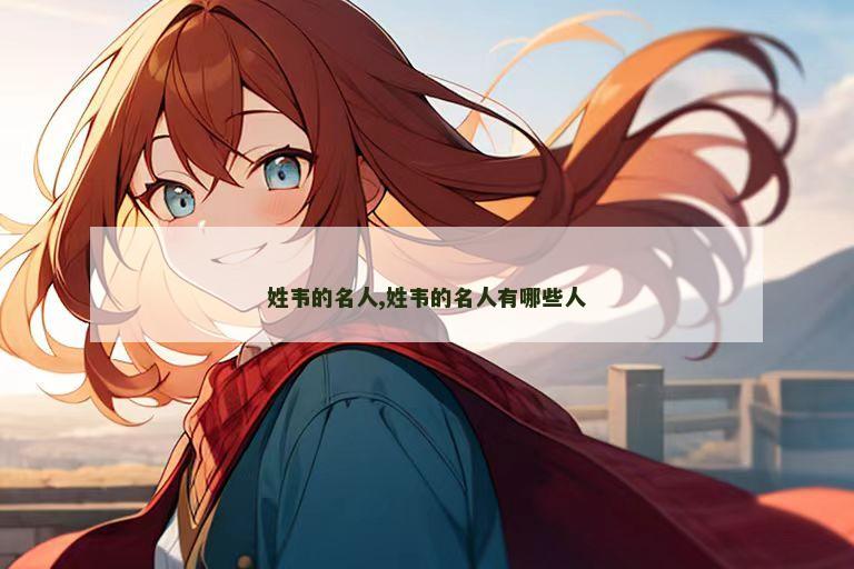 姓韦的名人,姓韦的名人有哪些人