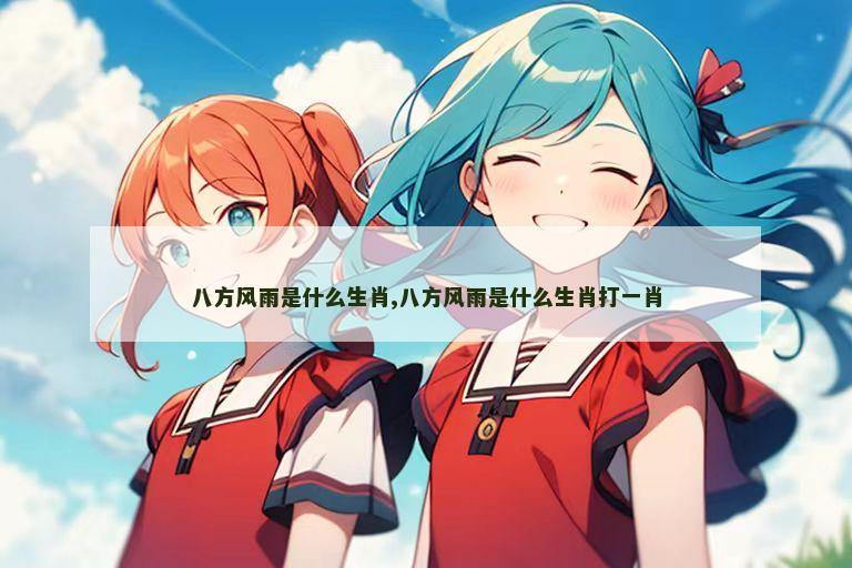 八方风雨是什么生肖,八方风雨是什么生肖打一肖