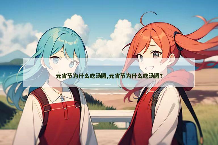 元宵节为什么吃汤圆,元宵节为什么吃汤圆?