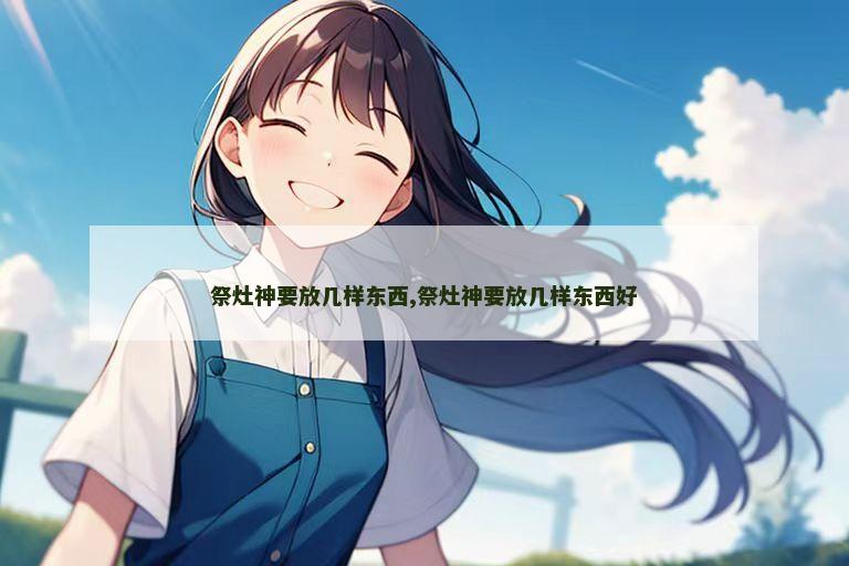 祭灶神要放几样东西,祭灶神要放几样东西好