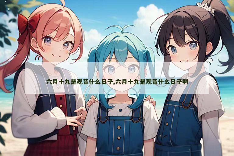 六月十九是观音什么日子,六月十九是观音什么日子啊