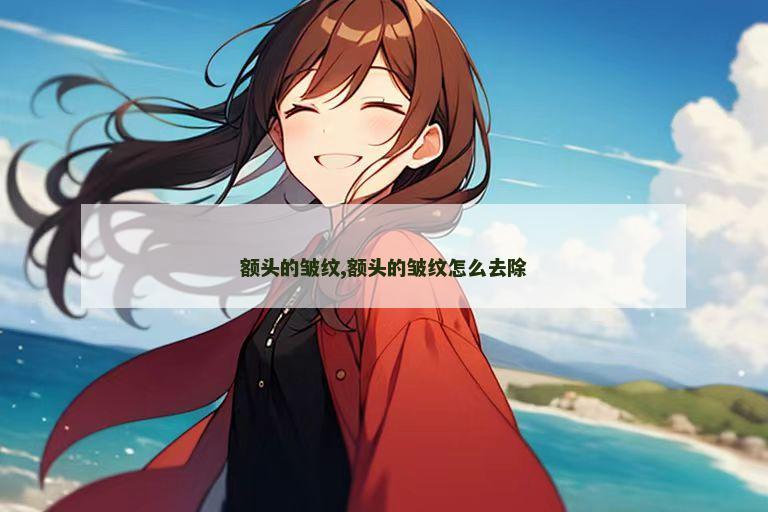 额头的皱纹,额头的皱纹怎么去除